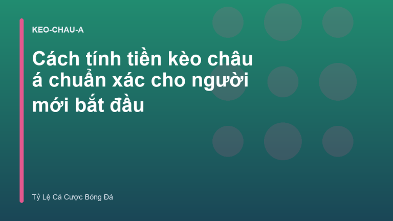 Cách tính tiền kèo châu á chuẩn xác cho người mới bắt đầu