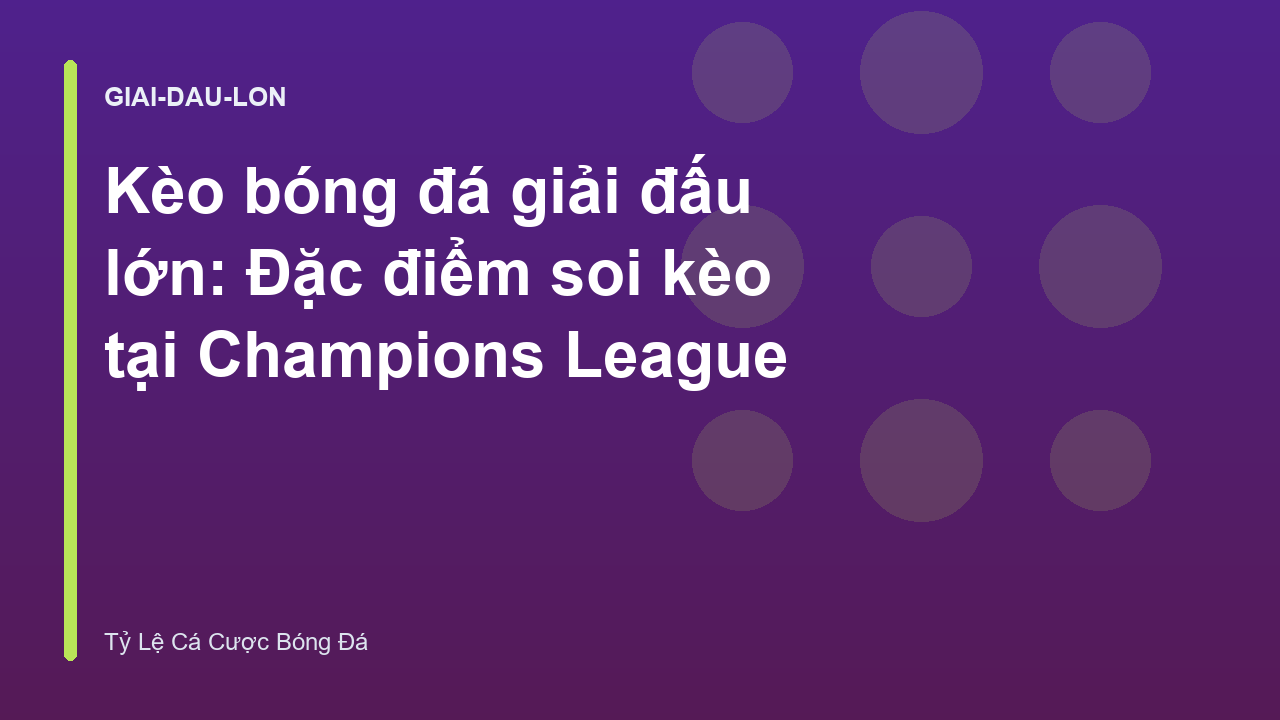 Kèo bóng đá giải đấu lớn: Đặc điểm soi kèo tại Champions League