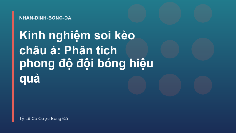 Kinh nghiệm soi kèo châu á: Phân tích phong độ đội bóng hiệu quả