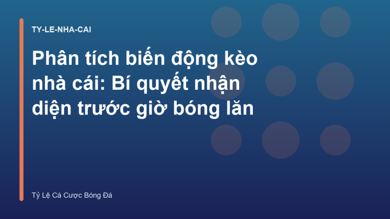 Phân tích biến động kèo nhà cái: Bí quyết nhận diện trước giờ bóng lăn