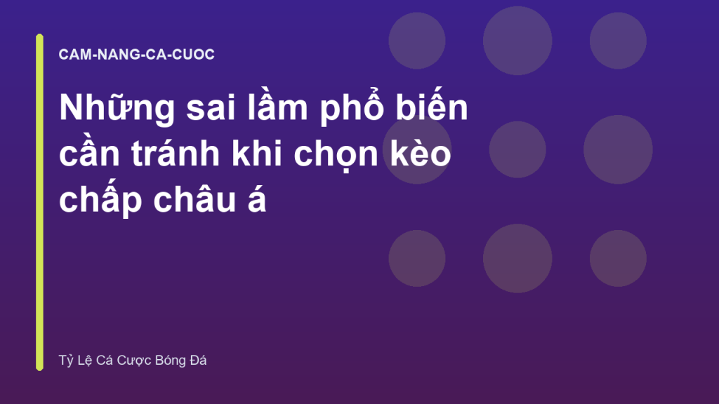 Những sai lầm phổ biến cần tránh khi chọn kèo chấp châu á