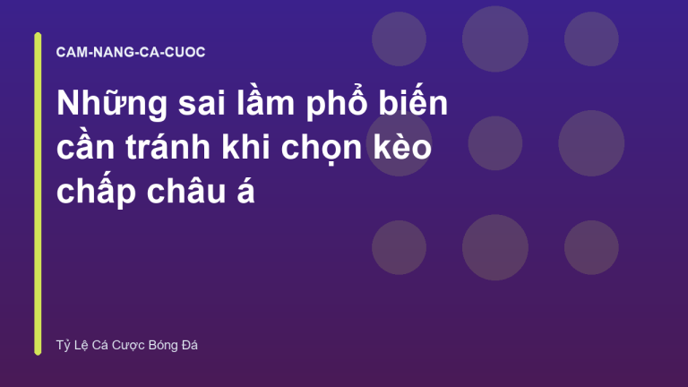 Những sai lầm phổ biến cần tránh khi chọn kèo chấp châu á